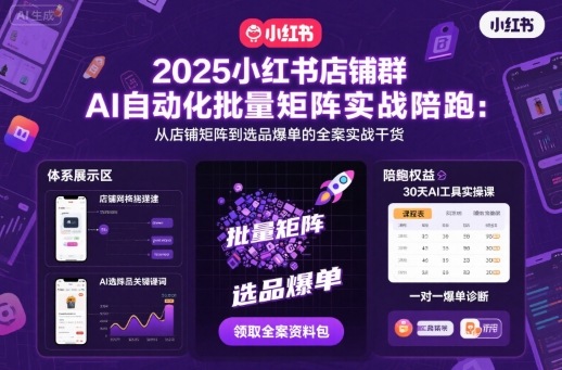 2025小红书店铺群AI自动化批量矩阵实战陪跑，从店铺矩阵到选品爆单的全案实战干货-洛柒笔记