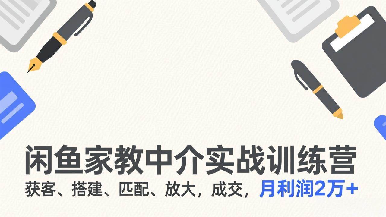 （17379期）闲鱼家教中介实战训练营，获客、搭建、匹配、放大，成交，月利润2万+-洛柒笔记