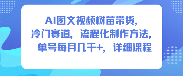 AI图文视频树苗带货，冷门赛道，流程化制作方法，单号每月几K，详细课程-洛柒笔记