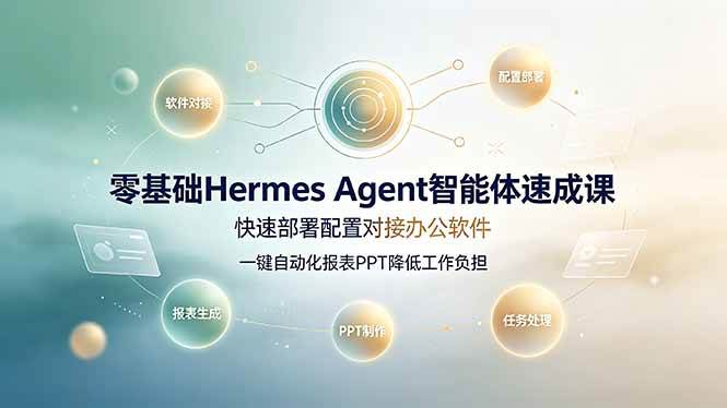 （19156期）零基础Hermes Agent智能体速成课，快速部署配置对接办公软件；一键自动化报表PPT降低工作负担-洛柒笔记