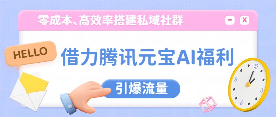 借力腾讯元宝AI福利，零成本、高效率搭建私域社群，引爆流量-洛柒笔记