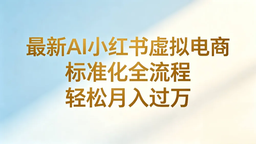 最新AI小红书虚拟电商 标准化全流程 轻松月入过万-洛柒笔记