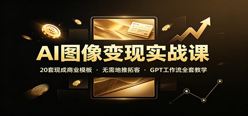AI图像变现实战课：20套现成商业模板，无需地推拓客，GPT工作流全套教学-洛柒笔记
