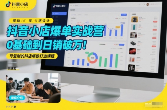 抖音小店爆单实战营，0基础到日销破万，可复制的抖店爆款打造课程-洛柒笔记