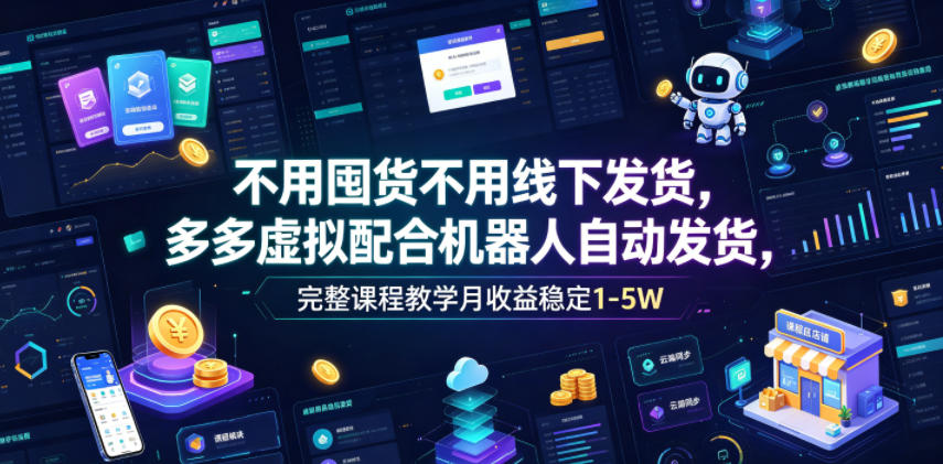不用囤货不用线下发货，多多虚拟配合机器人自动发货，完整课程教学月收益稳定1-5W【揭秘】-洛柒笔记