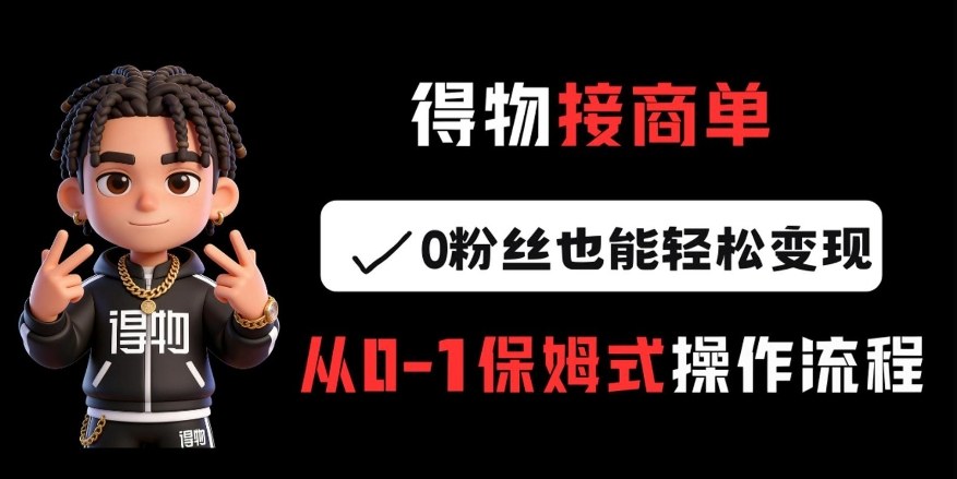 得物接商单，0粉丝也能轻松变现，从0-1保姆式操作流程-洛柒笔记