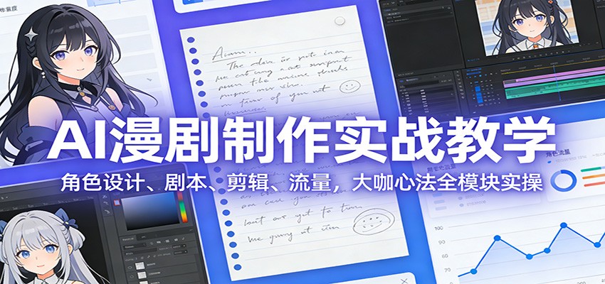 AI 漫剧制作实战教学：角色设计、剧本、剪辑、流量，大咖心法全模块实操-洛柒笔记
