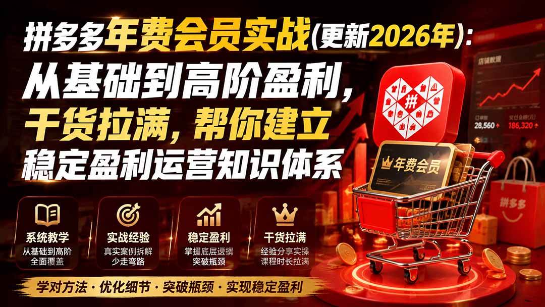 （20157期）拼多多年费会员实战(更新2026年)：从基础到高阶盈利，干货拉满，帮你建立稳定盈利运营知识体系-洛柒笔记