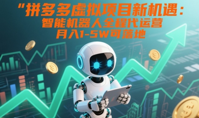 拼多多虚拟项目新机遇：智能机器人全程代运营，月入1-5W可落地【揭秘】-洛柒笔记