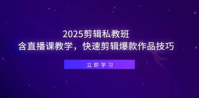 （14649期）2025剪辑私教班，含直播课教学，快速剪辑爆款作品技巧-洛柒笔记