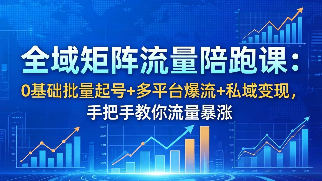 全域矩阵流量陪跑课：0基础批量起号+多平台爆流+私域变现，手把手教你流量暴涨-洛柒笔记