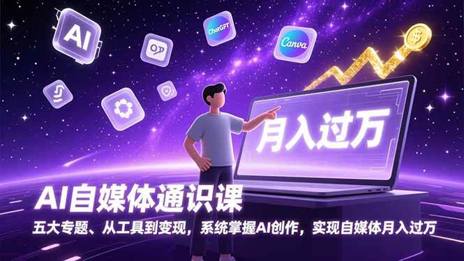 （17035期）AI自媒体通识课，五大专题、从工具到变现，系统掌握AI创作，实现自媒体月入过万-洛柒笔记