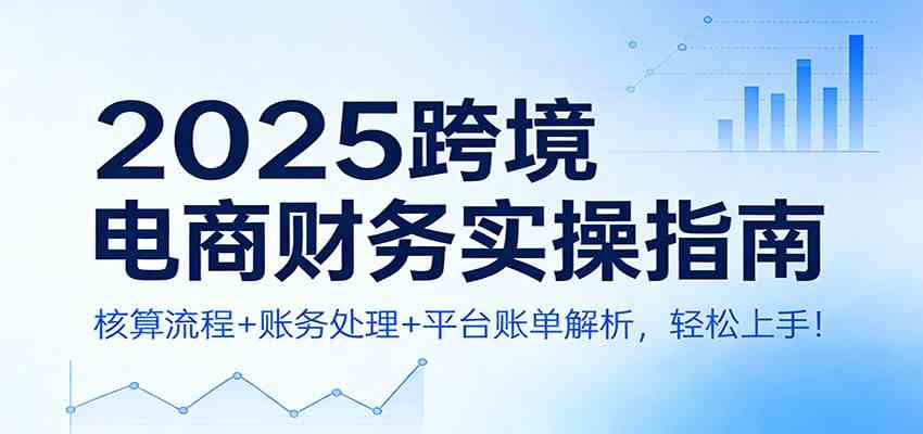 2025跨境电商财务实操指南：核算流程+账务处理+平台账单解析，轻松上手！-洛柒笔记