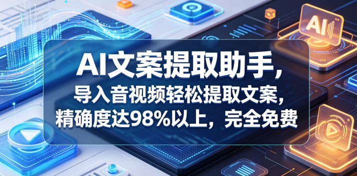 AI文案提取助手,导入音视频轻松提取文案,精确度达98%以上,完全免费