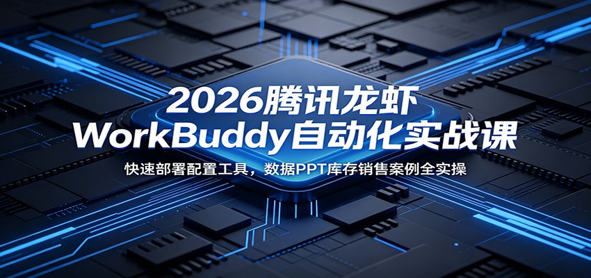 2026腾讯龙虾WorkBuddy自动化实战课：快速部署配置工具，数据PPT库存销售案例全实操-洛柒笔记