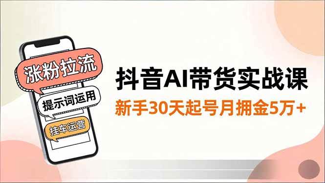 （16759期）抖音AI带货实战课，涨粉拉流、提示词运用、挂车运营，新手30天起号月佣金5万+-洛柒笔记