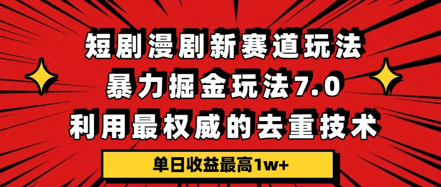 短剧漫剧新赛道，暴力掘金玩法7.0，利用最权威的去重技术，单日收益最高1w+-洛柒笔记