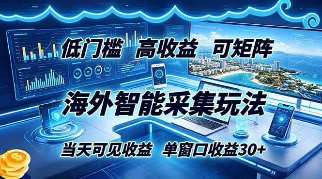 海外智能采集玩法，低门槛高单价可矩阵，当天可见收益，单窗口30+-洛柒笔记