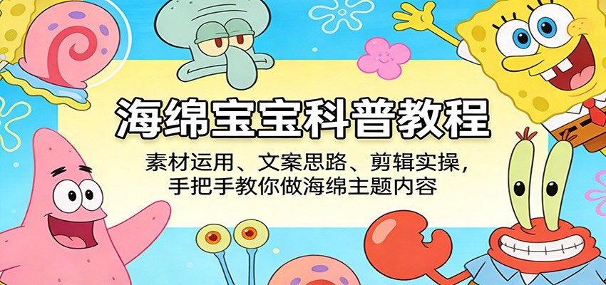 海绵宝宝科普教程：素材运用、文案思路、剪辑实操，手把手教你做海绵主题内容-洛柒笔记
