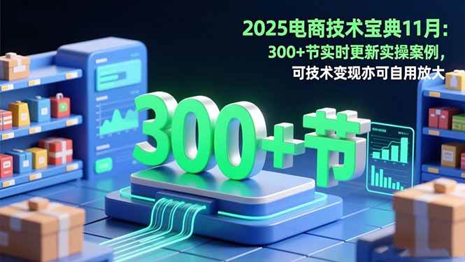 （16493期）2025电商技术宝典11月：200+节实时更新实操案例，可技术变现亦可自用放大-洛柒笔记