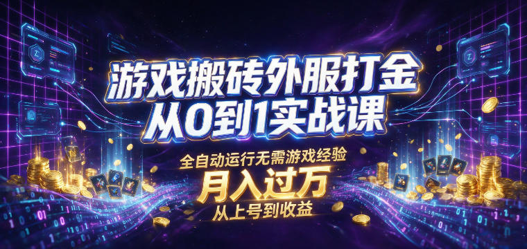 游戏搬砖外服打金从0到1实战课，从上号到收益，全自动运行无需游戏经验，月入过1W【揭秘】-洛柒笔记