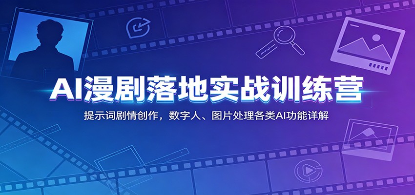 AI漫剧落地实战训练营：提示词剧情创作，数字人、图片处理各类AI功能详解-洛柒笔记