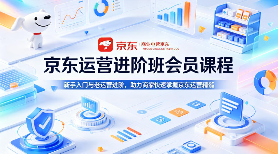 京东运营进阶班会员课程，新手入门与老运营进阶，助力商家快速掌握京东运营精髓-洛柒笔记