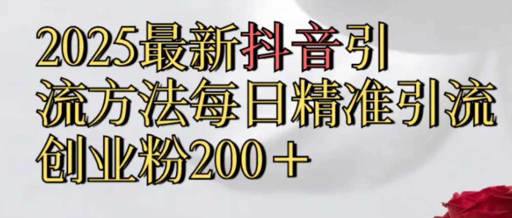 真实免费分享，2025最新抖音引流,方法每日精准引流创业粉300＋-洛柒笔记