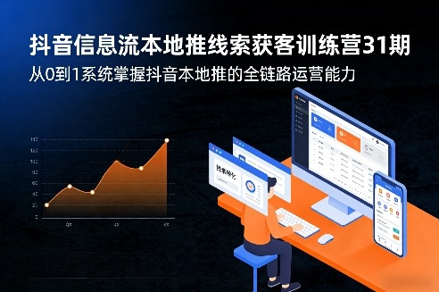 抖音信息流本地推线索获客训练营31期，从0到1系统掌握抖音本地推的全链路运营能力-洛柒笔记
