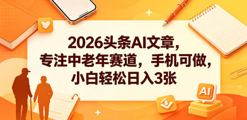 2026头条AI文章，专注中老年赛道，手机可做，小白轻松日入3张-洛柒笔记