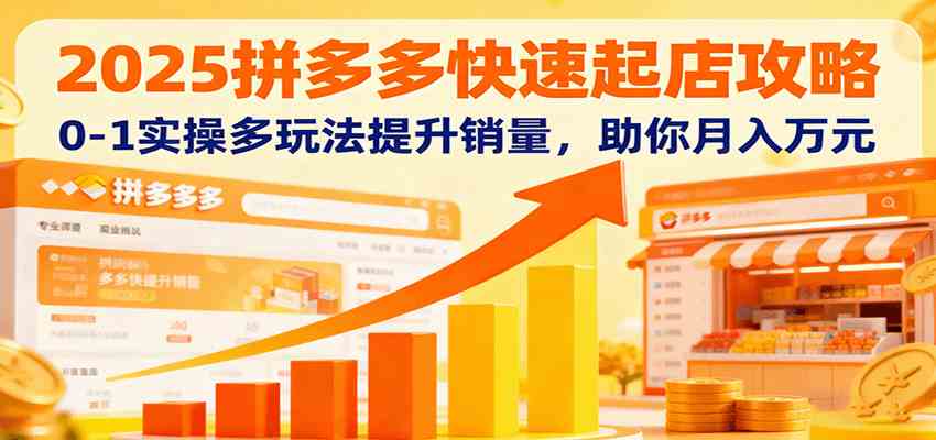 2025拼多多快速起店攻略，0-1实操多玩法提升销量，助你月入万元-洛柒笔记