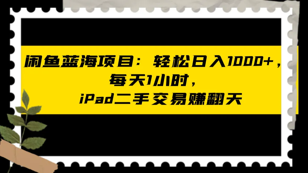 闲鱼蓝海项目：轻松日入1000+，每天1小时，ipad二手交易赚翻天-洛柒笔记