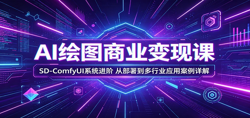 AI绘图商业变现课：SD-ComfyUI系统进阶，从部署到多行业应用案例详解-洛柒笔记