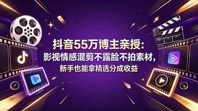 （18397期）抖音55万博主亲授：影视情感混剪不露脸不拍素材，新手也能拿精选分成收益-洛柒笔记