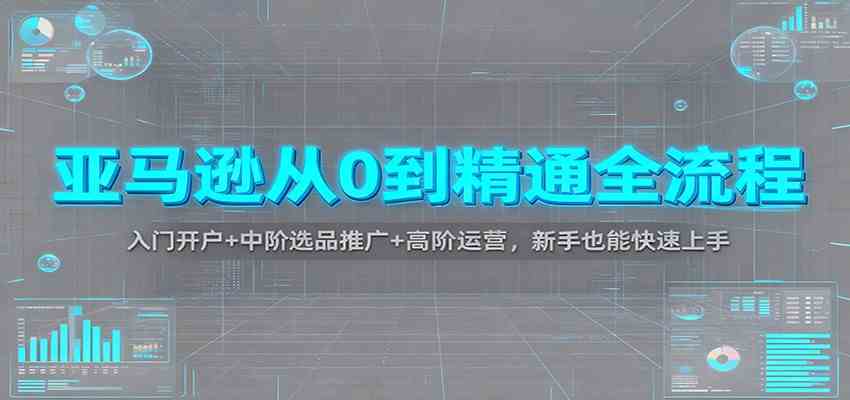 亚马逊从0到精通全流程：入门开户+中阶选品推广+高阶运营，新手也能快速上手-洛柒笔记