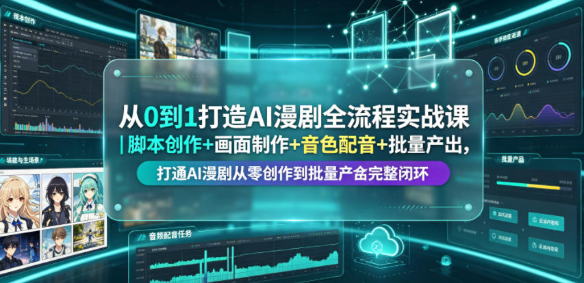 从0到1打造AI漫剧全流程实战课｜脚本创作+画面制作+音色配音+批量产出，打通AI漫剧从零创作到批量量产完整闭环-洛柒笔记