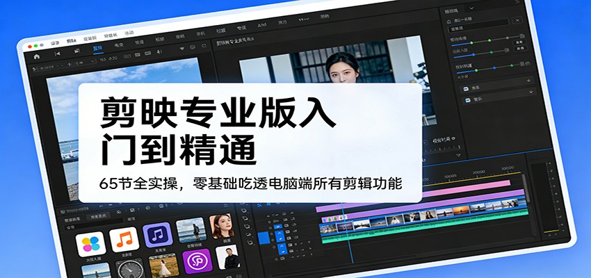 剪映专业版入门到精通，65节全实操，零基础吃透电脑端所有剪辑功能-洛柒笔记