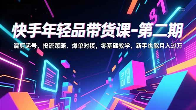 （16901期）快手年轻品带货课-第二期，混剪起号、投流策略、爆单对接，零基础教学，新手也能月入过万-洛柒笔记