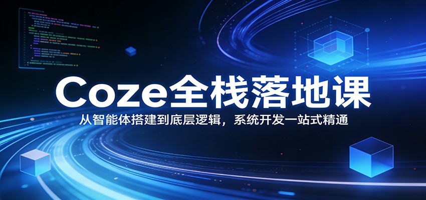 Coze全栈落地课：从智能体搭建到底层逻辑 ，系统开发一站式精通-洛柒笔记