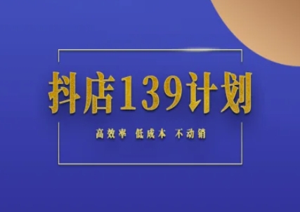 抖店139计划实录手册不动销起店实操方法论，高效率低成本不动销-洛柒笔记