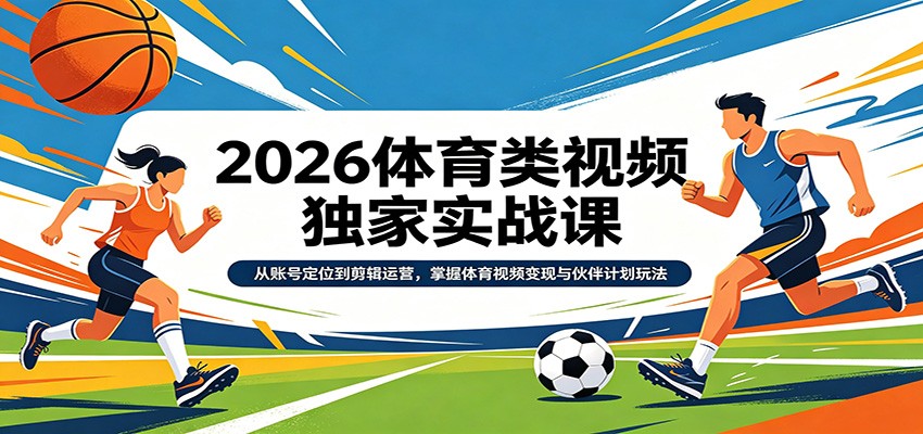 2026体育类视频独家实战课：从账号定位到剪辑运营，掌握体育视频变现与伙伴计划玩法-洛柒笔记