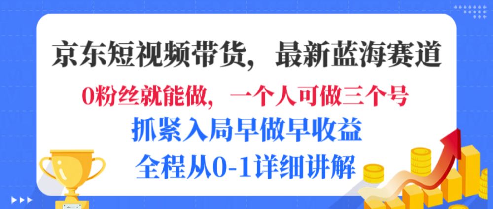 京东短视频带货，最新蓝海赛道，发视频长尾流量，未来几年躺赚被动收益，全程从0-1详细讲解-洛柒笔记