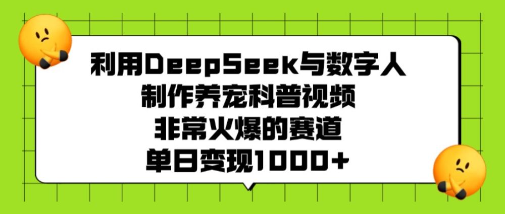 利用DeepSeek与数字人制作，养宠科普视频，非常火爆的赛道，单日变现1000+-洛柒笔记