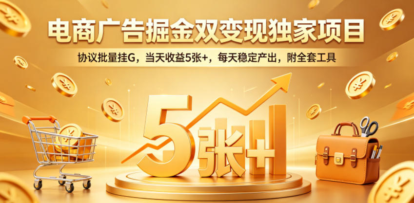 电商广告掘金双变现独家项目，协议批量挂G，当天收益5张+，每天稳定产出，附全套工具【揭秘】-洛柒笔记