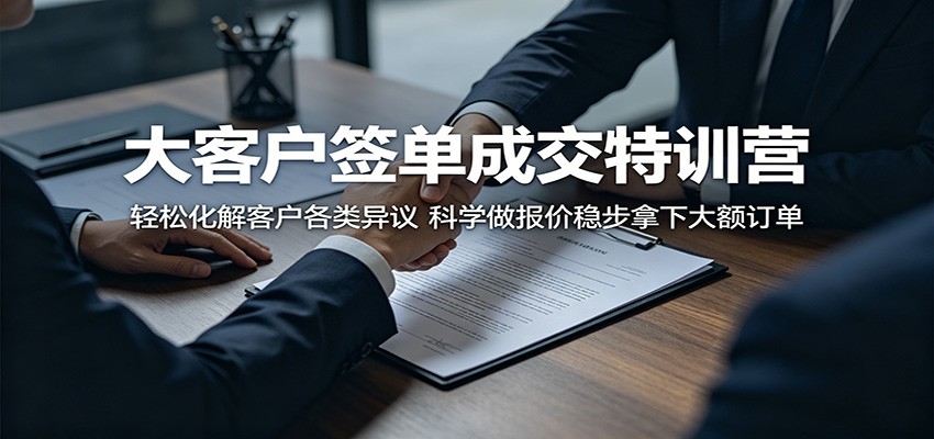 大客户签单成交特训营：轻松化解客户各类异议，科学做报价稳步拿下大额订单-洛柒笔记