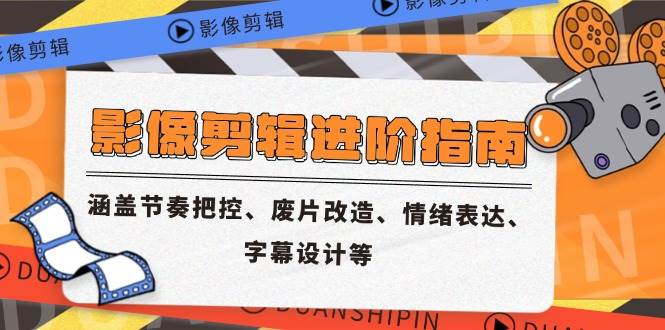 （14941期）影像剪辑进阶指南，涵盖节奏把控、废片改造、情绪表达、字幕设计等-洛柒笔记