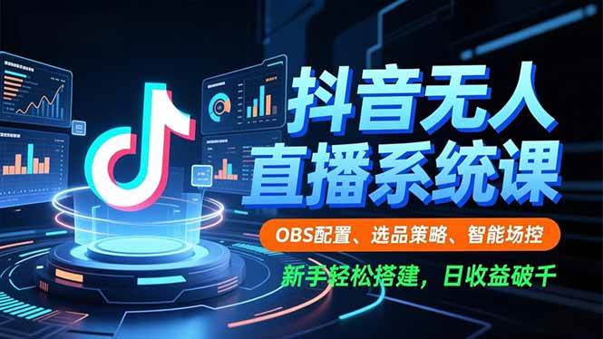 （16696期）抖音无人直播系统课，OBS配置、选品策略、智能场控，新手轻松搭建，日收益破千-洛柒笔记