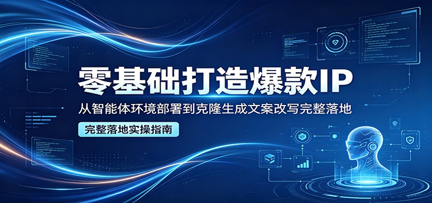 零基础打造爆款IP，从智能体环境部署到克隆生成文案改写完整落地-洛柒笔记