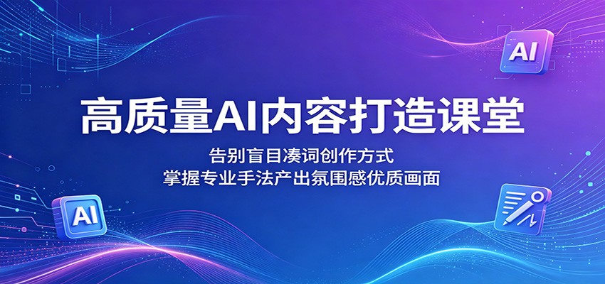高质量AI内容打造课堂：告别盲目凑词创作方式，掌握专业手法产出氛围感优质画面-洛柒笔记