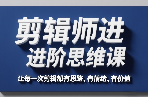 剪辑师进阶思维课，让每一次剪辑都有思路、有情绪、有价值-洛柒笔记
